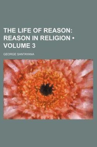 Cover of The Life of Reason (Volume 3); Reason in Religion