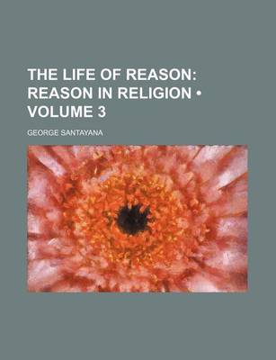 Book cover for The Life of Reason (Volume 3); Reason in Religion