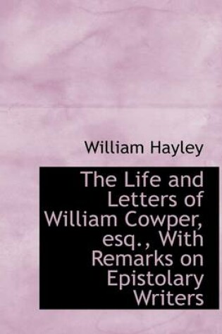 Cover of The Life and Letters of William Cowper, Esq., with Remarks on Epistolary Writers