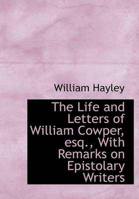 Book cover for The Life and Letters of William Cowper, Esq., with Remarks on Epistolary Writers