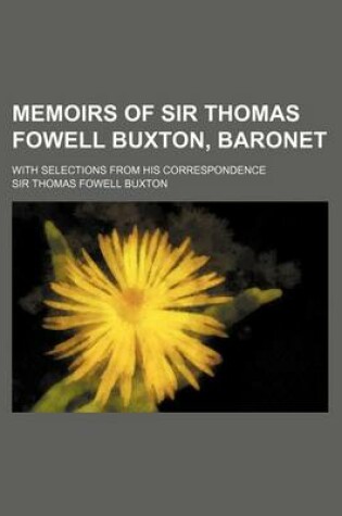 Cover of Memoirs of Sir Thomas Fowell Buxton, Baronet; With Selections from His Correspondence