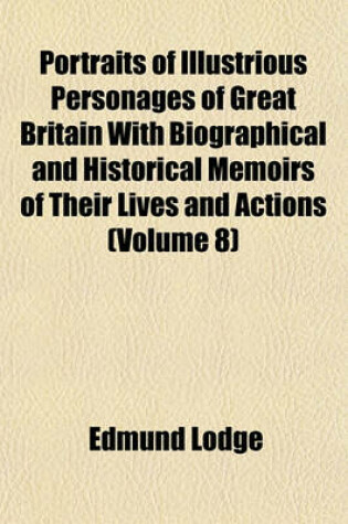 Cover of Portraits of Illustrious Personages of Great Britain with Biographical and Historical Memoirs of Their Lives and Actions (Volume 8)