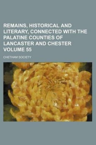 Cover of Remains, Historical and Literary, Connected with the Palatine Counties of Lancaster and Chester Volume 55