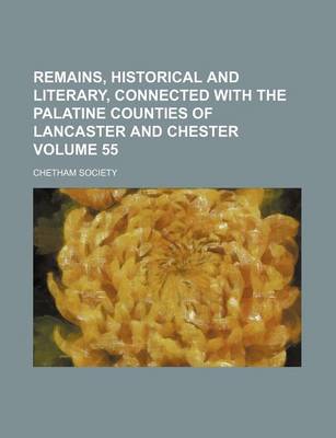 Book cover for Remains, Historical and Literary, Connected with the Palatine Counties of Lancaster and Chester Volume 55