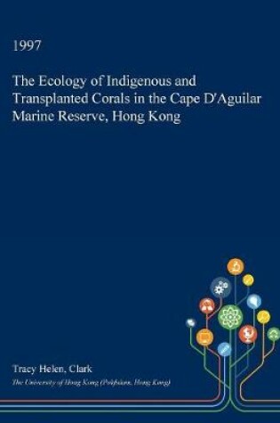 Cover of The Ecology of Indigenous and Transplanted Corals in the Cape D'Aguilar Marine Reserve, Hong Kong