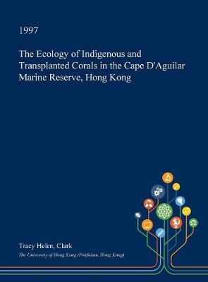 Book cover for The Ecology of Indigenous and Transplanted Corals in the Cape D'Aguilar Marine Reserve, Hong Kong