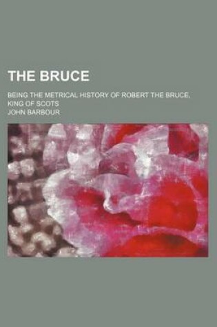 Cover of The Bruce; Being the Metrical History of Robert the Bruce, King of Scots