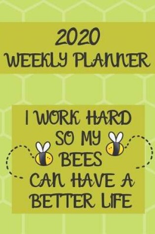 Cover of I Work Hard So My Bees Can Have A Better Life Weekly Planner 2020
