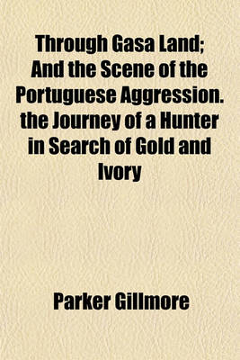 Book cover for Through Gasa Land; And the Scene of the Portuguese Aggression. the Journey of a Hunter in Search of Gold and Ivory