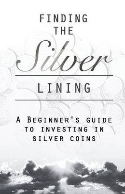 Book cover for Finding the Silver Lining a Beginner?s Guide to Investing in Silver Coins