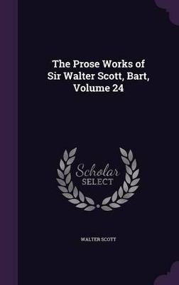 Book cover for The Prose Works of Sir Walter Scott, Bart, Volume 24