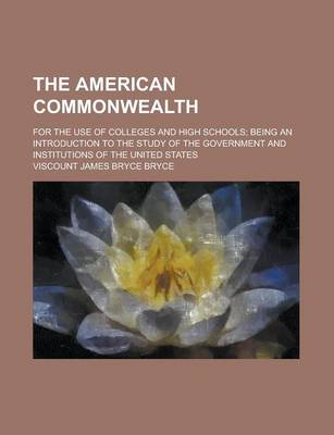 Book cover for The American Commonwealth; For the Use of Colleges and High Schools; Being an Introduction to the Study of the Government and Institutions of the United States
