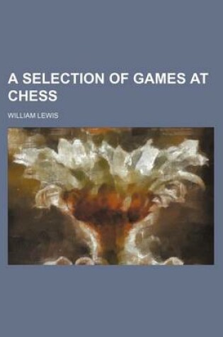 Cover of A Selection of Games at Chess