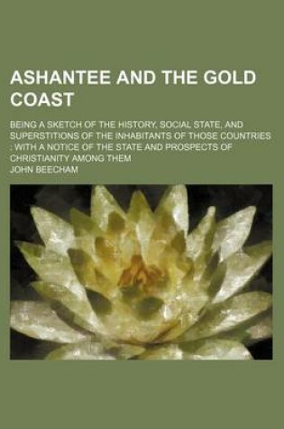 Cover of Ashantee and the Gold Coast; Being a Sketch of the History, Social State, and Superstitions of the Inhabitants of Those Countries with a Notice of the State and Prospects of Christianity Among Them