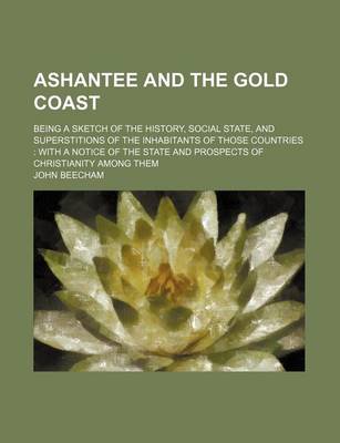 Book cover for Ashantee and the Gold Coast; Being a Sketch of the History, Social State, and Superstitions of the Inhabitants of Those Countries with a Notice of the State and Prospects of Christianity Among Them