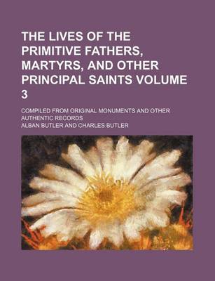 Book cover for The Lives of the Primitive Fathers, Martyrs, and Other Principal Saints Volume 3; Compiled from Original Monuments and Other Authentic Records