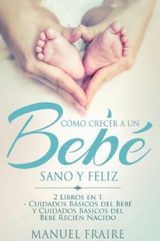 Cover of Como Crecer a un Bebe Sano y Feliz