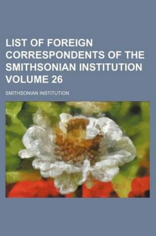 Cover of List of Foreign Correspondents of the Smithsonian Institution Volume 26