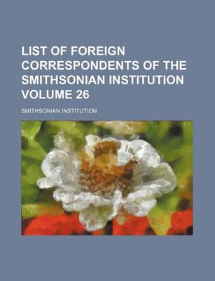 Book cover for List of Foreign Correspondents of the Smithsonian Institution Volume 26