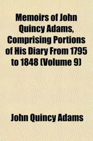 Cover of Memoirs of John Quincy Adams, Comprising Portions of His Diary from 1795 to 1848 (Volume 9)