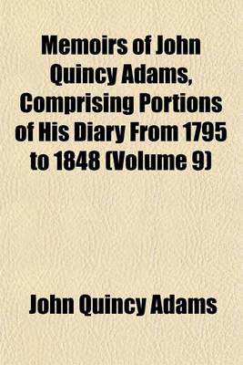 Book cover for Memoirs of John Quincy Adams, Comprising Portions of His Diary from 1795 to 1848 (Volume 9)