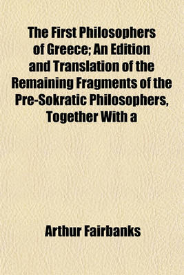 Book cover for The First Philosophers of Greece; An Edition and Translation of the Remaining Fragments of the Pre-Sokratic Philosophers, Together with a