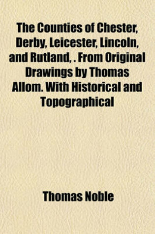 Cover of The Counties of Chester, Derby, Leicester, Lincoln, and Rutland, . from Original Drawings by Thomas Allom. with Historical and Topographical