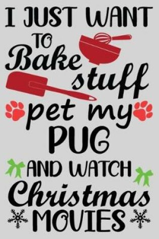 Cover of I Just Want To Bake Stuff Pet My Pug And Christmas Movies