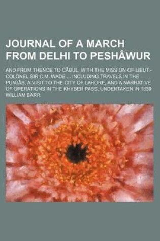Cover of Journal of a March from Delhi to Peshawur; And from Thence to Cabul, with the Mission of Lieut.-Colonel Sir C.M. Wade Including Travels in the Punjab, a Visit to the City of Lahore, and a Narrative of Operations in the Khyber Pass, Undertaken in 1839