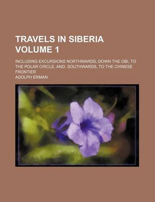 Book cover for Travels in Siberia; Including Excursions Northwards, Down the Obi, to the Polar Circle, And, Southwards, to the Chinese Frontier Volume 1