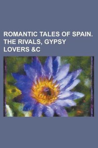 Cover of Romantic Tales of Spain. the Rivals, Gypsy Lovers &C