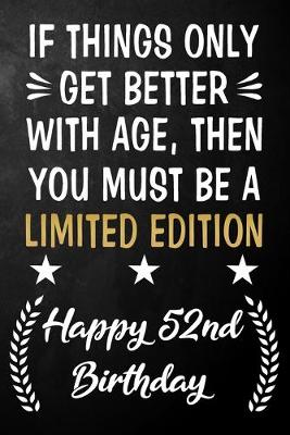 Book cover for If Things Only Get Better With Age Then You Must Be A Limited Edition Happy 52nd Birthday