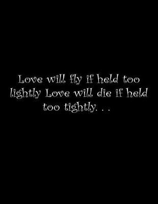 Book cover for Love will die if held too tightly, love will fly if held too lightly.