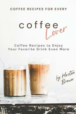 Cover of Coffee Recipes for Every Coffee Lover