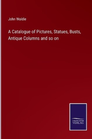 Cover of A Catalogue of Pictures, Statues, Busts, Antique Columns and so on