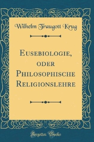 Cover of Eusebiologie, Oder Philosophische Religionslehre (Classic Reprint)