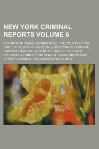 Cover of New York Criminal Reports; Reports of Cases Decided in All the Courts of the State of New York Involving Questions of Criminal Law and Practice, with Notes and References Volume 6