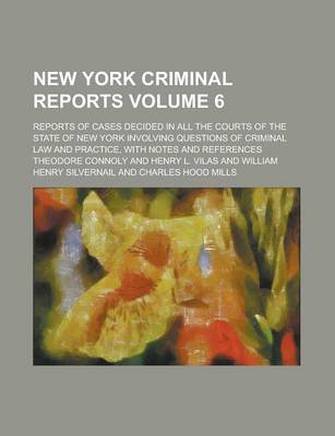 Book cover for New York Criminal Reports; Reports of Cases Decided in All the Courts of the State of New York Involving Questions of Criminal Law and Practice, with Notes and References Volume 6