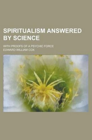 Cover of Spiritualism Answered by Science; With Proofs of a Psychic Force