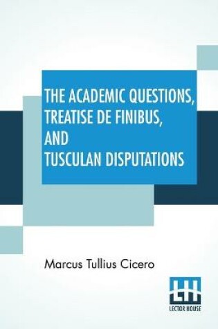 Cover of The Academic Questions, Treatise De Finibus, And Tusculan Disputations