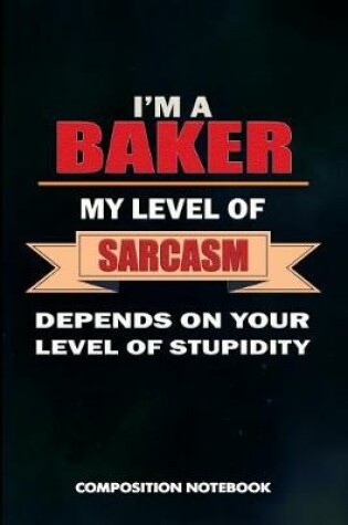 Cover of I Am a Baker My Level of Sarcasm Depends on Your Level of Stupidity