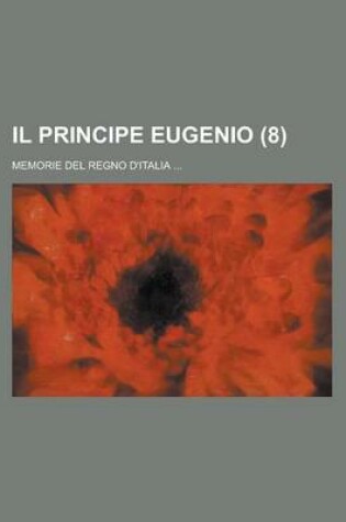 Cover of Il Principe Eugenio; Memorie del Regno D'Italia ... (8)