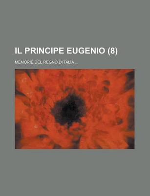 Book cover for Il Principe Eugenio; Memorie del Regno D'Italia ... (8)