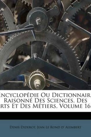 Cover of Encyclopedie Ou Dictionnaire Raisonne Des Sciences, Des Arts Et Des Metiers, Volume 16...