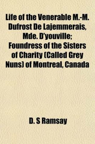 Cover of Life of the Venerable M.-M. Dufrost de Lajemmerais, Mde. D'Youville; Foundress of the Sisters of Charity (Called Grey Nuns) of Montreal, Canada