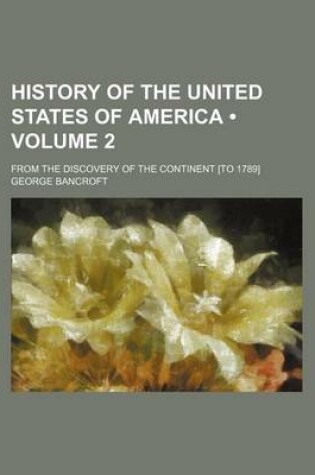 Cover of History of the United States of America (Volume 2); From the Discovery of the Continent [To 1789]