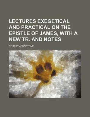 Book cover for Lectures Exegetical and Practical on the Epistle of James, with a New Tr. and Notes