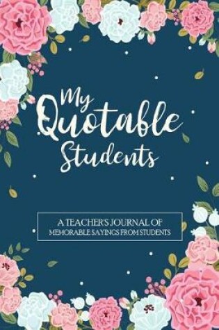 Cover of My Quotable Students A Teacher's Journal of Memorable Sayings From Students