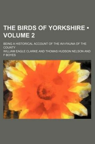 Cover of The Birds of Yorkshire (Volume 2); Being a Historical Account of the AVI-Fauna of the County