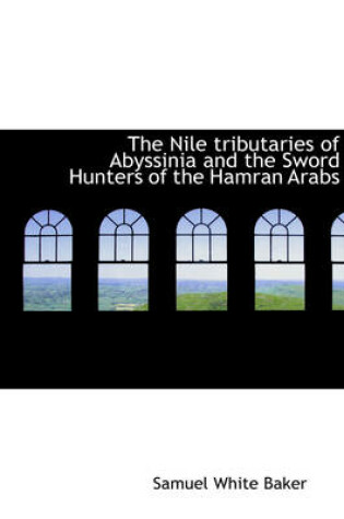 Cover of The Nile Tributaries of Abyssinia and the Sword Hunters of the Hamran Arabs